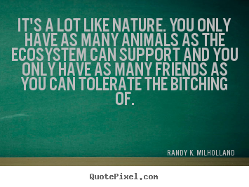 Quotes about friendship - It's a lot like nature. you only have as many animals as..