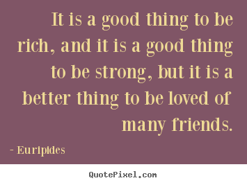 Sayings about friendship - It is a good thing to be rich, and it is a good thing to be strong,..
