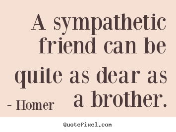 Friendship quote - A sympathetic friend can be quite as dear as a brother.