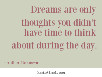 Friendship sayings - Dreams are only thoughts you didn't have time to think about..