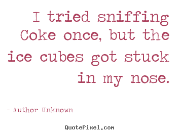 Customize picture quotes about friendship - I tried sniffing coke once, but the ice cubes got stuck in..