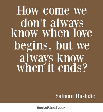 Friendship quote - How come we don't always know when love begins, but we..