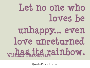 Friendship quotes - Let no one who loves be unhappy... even love..