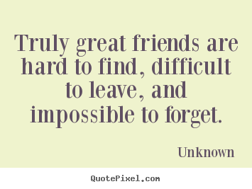Unknown picture quote - Truly great friends are hard to find, difficult.. - Friendship quote