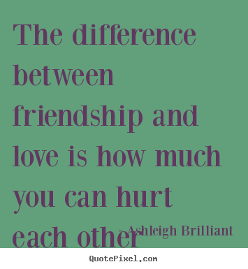 The difference between friendship and love is how much.. Ashleigh Brilliant  friendship quote