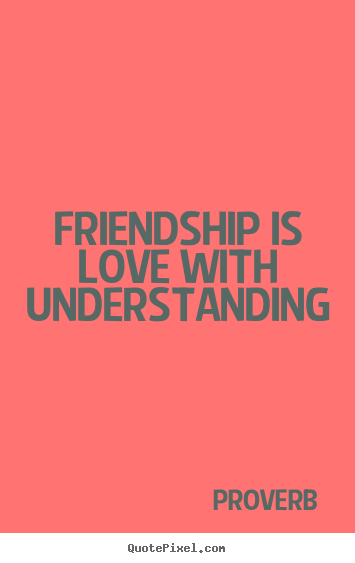 Friendship is love with understanding Proverb greatest friendship quotes