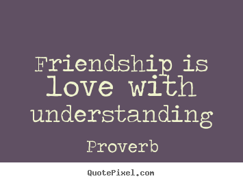 Quotes about friendship - Friendship is love with understanding