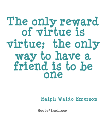 Ralph Waldo Emerson pictures sayings - The only reward of virtue is virtue; the only way to have a friend is.. - Friendship quotes