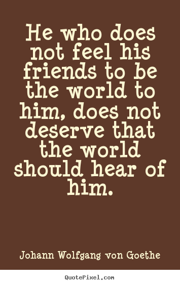 Friendship quotes - He who does not feel his friends to be the world..