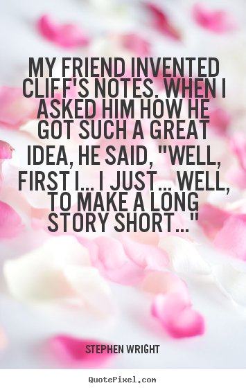 Stephen Wright picture quotes - My friend invented cliff's notes. when i asked him how he got.. - Friendship quotes