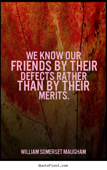 William Somerset Maugham picture quotes - We know our friends by their defects rather than.. - Friendship quote