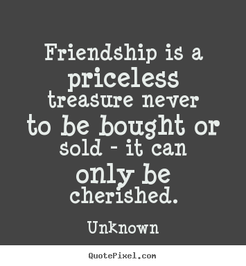 Friendship quotes - Friendship is a priceless treasure never to be bought or sold..