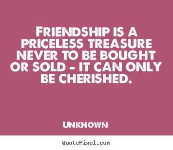 Friendship quote - Friendship is a priceless treasure never to be bought..