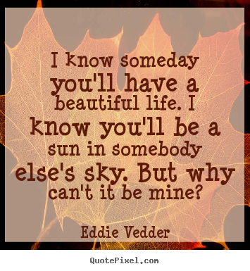 Friendship quotes - I know someday you'll have a beautiful life. i..