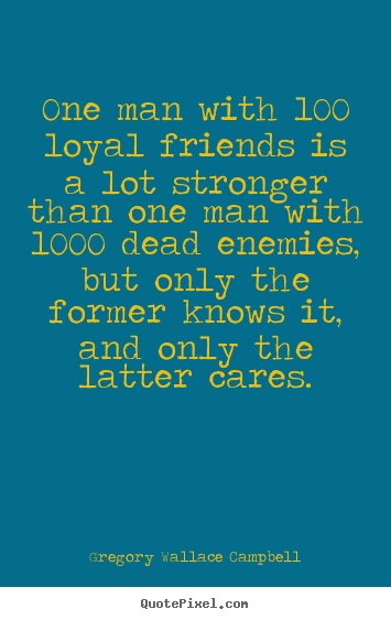 Gregory Wallace Campbell picture quotes - One man with 100 loyal friends is a lot stronger than one man with.. - Friendship quotes