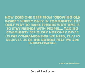 Friendship sayings - How does one keep from 'growing old inside'? surely only..