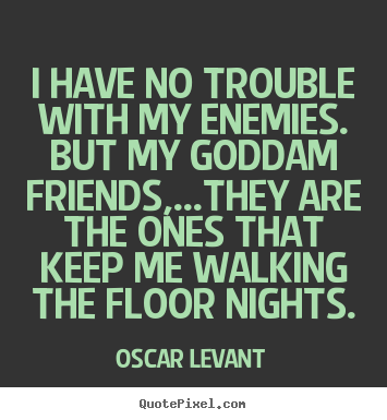 Friendship quotes - I have no trouble with my enemies. but my goddam friends,...they..
