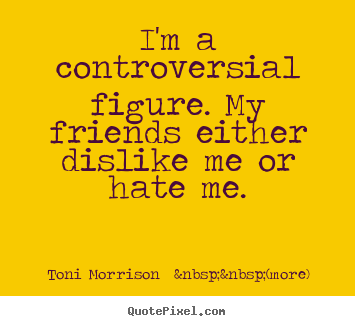 Quote about friendship - I'm a controversial figure. my friends either dislike me or hate..