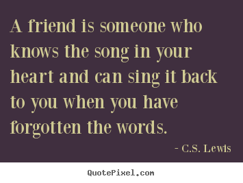 Customize picture quotes about friendship - A friend is someone who knows the song in your heart and..