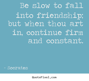 Quotes about friendship - Be slow to fall into friendship; but when thou art in, continue firm..