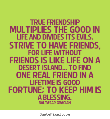 Quote about friendship - True friendship multiplies the good in life and divides its evils. strive..