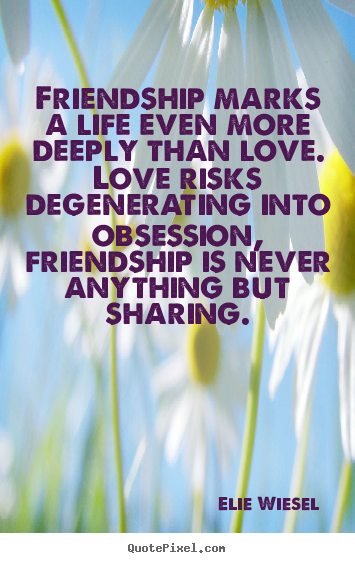 Quote about friendship - Friendship marks a life even more deeply than love. love risks..
