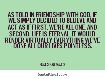Friendship quotes - As told in friendship with god, if we simply decided to believe..