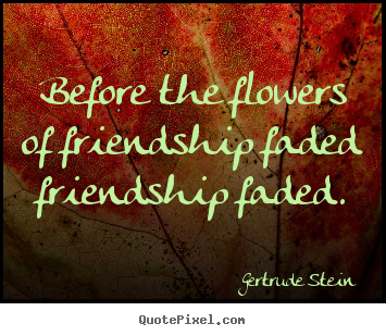 Quotes about friendship - Before the flowers of friendship faded friendship faded.