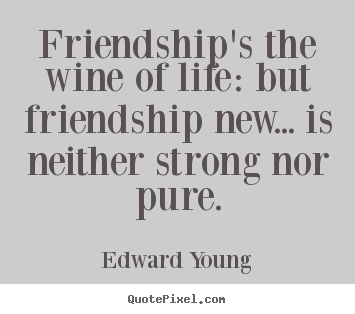 Friendship's the wine of life: but friendship.. Edward Young  friendship quote