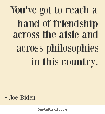 Design picture quotes about friendship - You've got to reach a hand of friendship across..