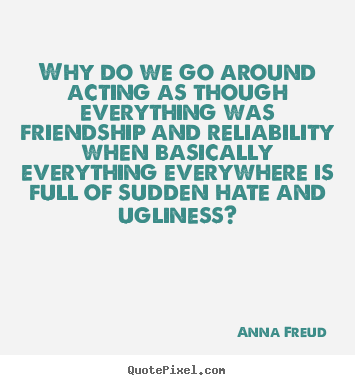 Friendship quotes - Why do we go around acting as though everything was friendship and..