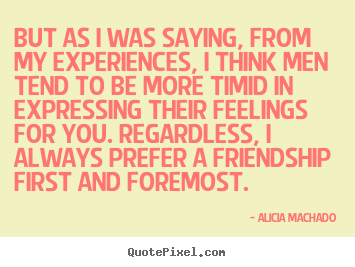 Quotes about friendship - But as i was saying, from my experiences, i..