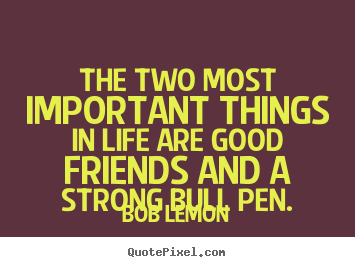 Friendship quotes - The two most important things in life are good friends..