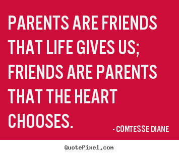 Create graphic image sayings about friendship - Parents are friends that life gives us; friends are parents that..