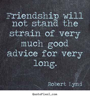 Friendship quotes - Friendship will not stand the strain of very much good advice..