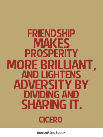 Friendship makes prosperity more brilliant, and lightens.. Cicero  friendship quote