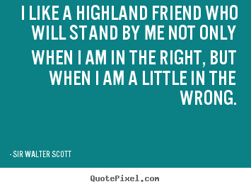 Make picture quotes about friendship - I like a highland friend who will stand by me not only..