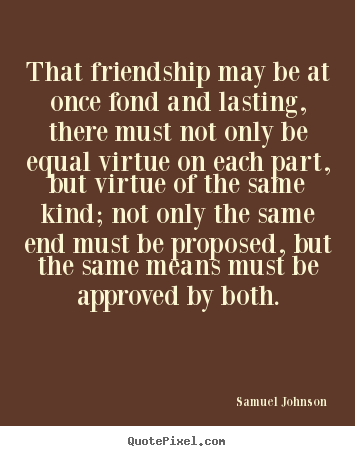 Friendship quotes - That friendship may be at once fond and lasting, there must not..