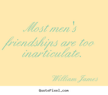 Friendship quotes - Most men's friendships are too inarticulate.