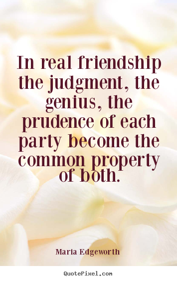 Design custom picture quotes about friendship - In real friendship the judgment, the genius, the prudence of each..
