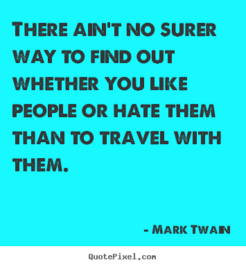 Friendship quotes - There ain't no surer way to find out whether you like people or..