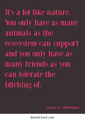Randy K. Milholland picture quotes - It's a lot like nature. you only have as many animals.. - Friendship quotes