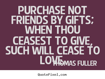 Design custom picture quotes about friendship - Purchase not friends by gifts; when thou ceasest to give,..