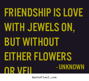 Friendship is love with jewels on, but without either flowers or veil. Unknown  friendship quotes