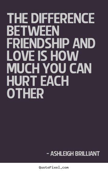 Friendship quotes - The difference between friendship and love is how much you..