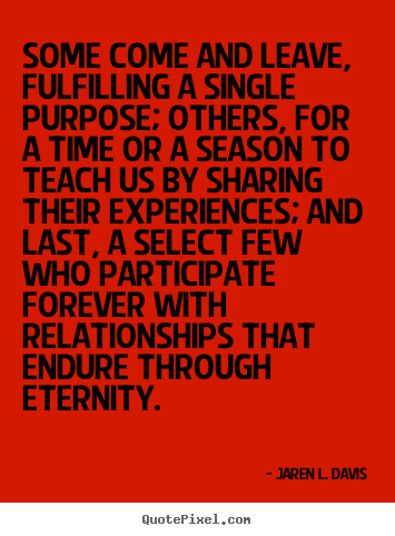 Jaren L. Davis picture quotes - Some come and leave, fulfilling a single purpose; others, for a time.. - Friendship quote