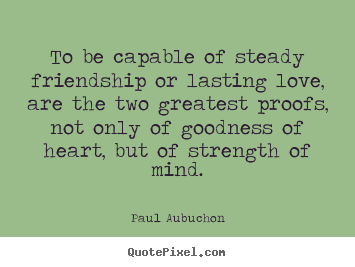 Design custom picture quotes about friendship - To be capable of steady friendship or lasting love,..