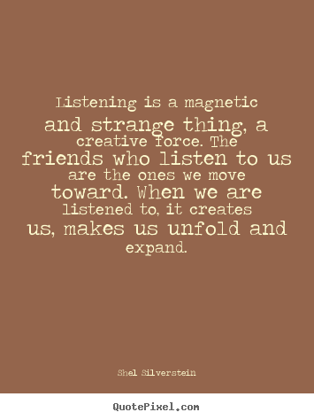 Quotes about friendship - Listening is a magnetic and strange thing,..
