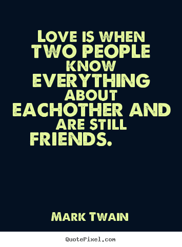 How to make picture quotes about friendship - Love is when two people know everything about eachother..