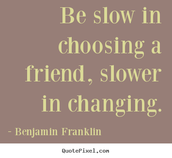 Benjamin Franklin photo quotes - Be slow in choosing a friend, slower in changing. - Friendship quote